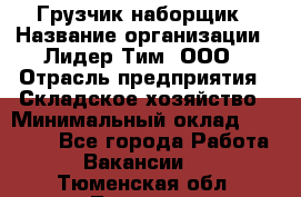 Грузчик-наборщик › Название организации ­ Лидер Тим, ООО › Отрасль предприятия ­ Складское хозяйство › Минимальный оклад ­ 15 000 - Все города Работа » Вакансии   . Тюменская обл.,Тюмень г.